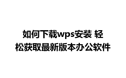 如何下载wps安装 轻松获取最新版本办公软件