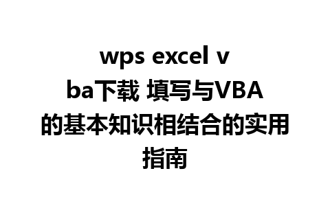 wps excel vba下载 填写与VBA的基本知识相结合的实用指南