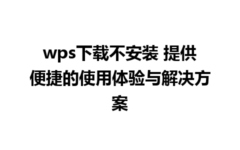 wps下载不安装 提供便捷的使用体验与解决方案