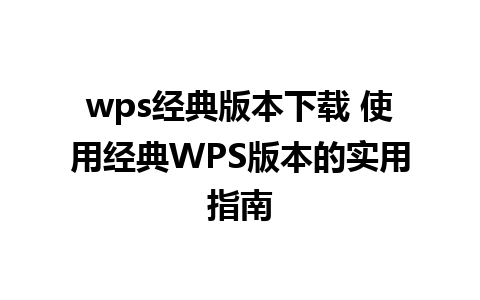 wps经典版本下载 使用经典WPS版本的实用指南