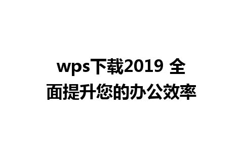 wps下载2019 全面提升您的办公效率