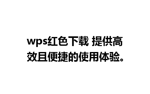 wps红色下载 提供高效且便捷的使用体验。