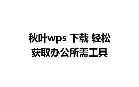 秋叶wps 下载 轻松获取办公所需工具