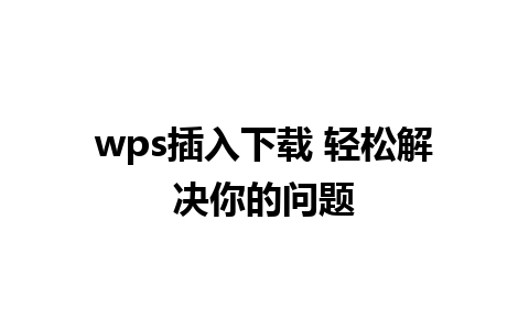 wps插入下载 轻松解决你的问题