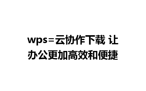 wps=云协作下载 让办公更加高效和便捷