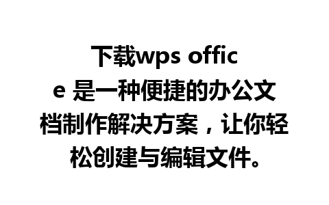 下载wps office 是一种便捷的办公文档制作解决方案，让你轻松创建与编辑文件。