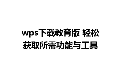 wps下载教育版 轻松获取所需功能与工具