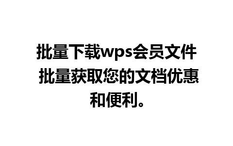 批量下载wps会员文件 批量获取您的文档优惠和便利。