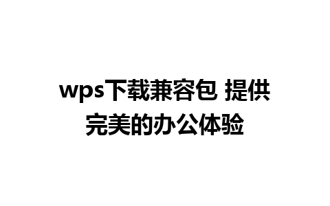 wps下载兼容包 提供完美的办公体验