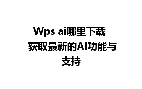 Wps ai哪里下载  获取最新的AI功能与支持