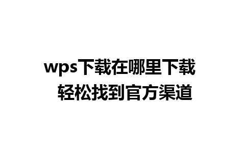 wps下载在哪里下载  轻松找到官方渠道