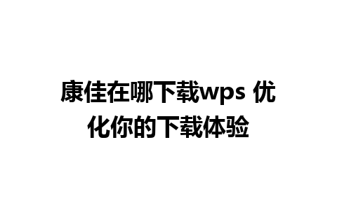 康佳在哪下载wps 优化你的下载体验