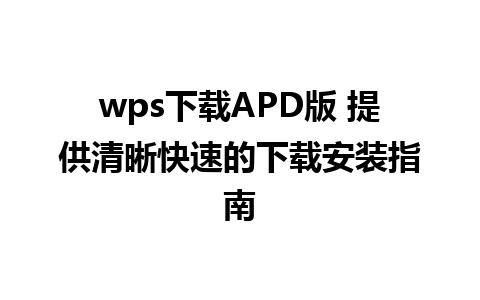 wps下载APD版 提供清晰快速的下载安装指南