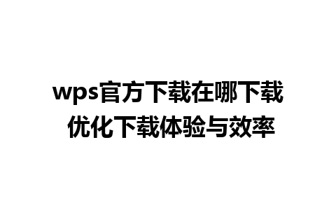 wps官方下载在哪下载 优化下载体验与效率