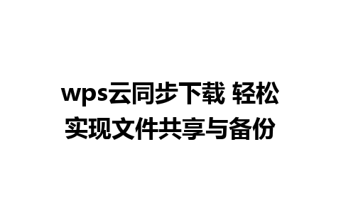 wps云同步下载 轻松实现文件共享与备份