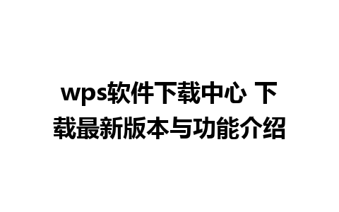 wps软件下载中心 下载最新版本与功能介绍