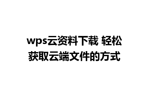 wps云资料下载 轻松获取云端文件的方式