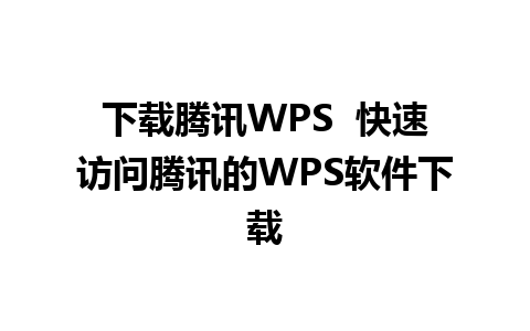 下载腾讯WPS  快速访问腾讯的WPS软件下载