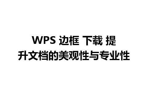 WPS 边框 下载 提升文档的美观性与专业性