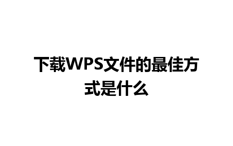 下载WPS文件的最佳方式是什么