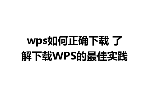 wps如何正确下载 了解下载WPS的最佳实践