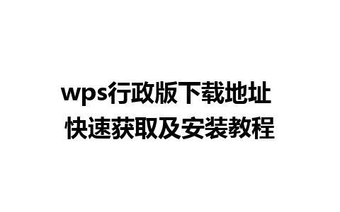 wps行政版下载地址 快速获取及安装教程