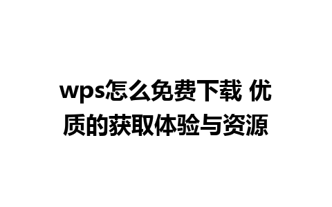 wps怎么免费下载 优质的获取体验与资源