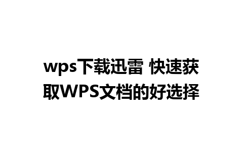 wps下载迅雷 快速获取WPS文档的好选择