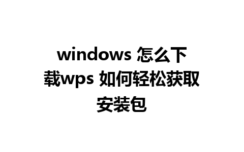 windows 怎么下载wps 如何轻松获取安装包