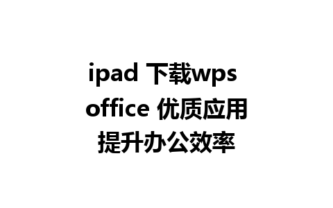 ipad 下载wps office 优质应用提升办公效率