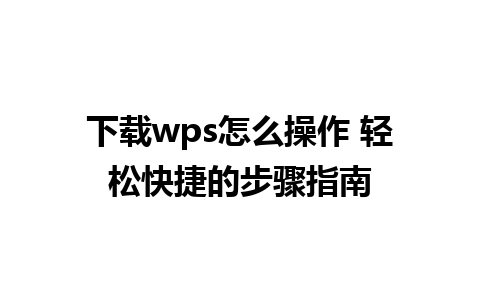 下载wps怎么操作 轻松快捷的步骤指南