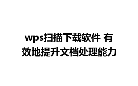 wps扫描下载软件 有效地提升文档处理能力