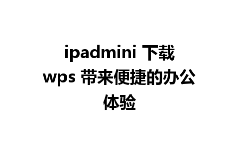 ipadmini 下载wps 带来便捷的办公体验