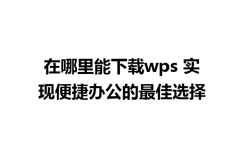 在哪里能下载wps 实现便捷办公的最佳选择