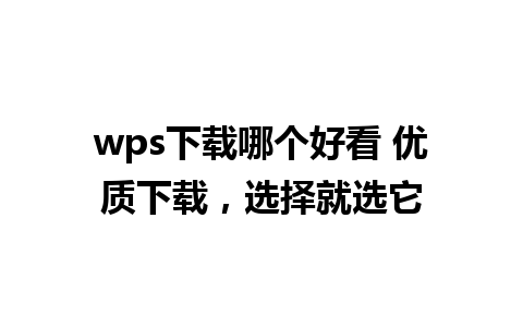 wps下载哪个好看 优质下载，选择就选它