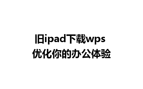 旧ipad下载wps 优化你的办公体验