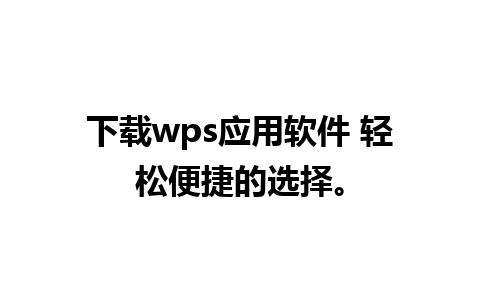 下载wps应用软件 轻松便捷的选择。