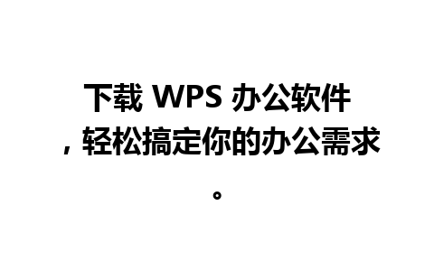 下载 WPS 办公软件，轻松搞定你的办公需求。