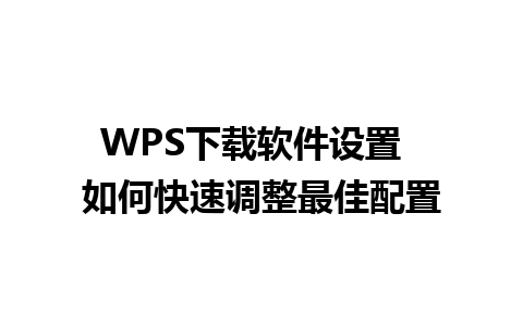 WPS下载软件设置  如何快速调整最佳配置