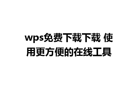 wps免费下载下载 使用更方便的在线工具