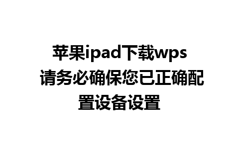 苹果ipad下载wps 请务必确保您已正确配置设备设置