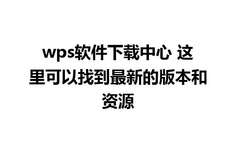 wps软件下载中心 这里可以找到最新的版本和资源