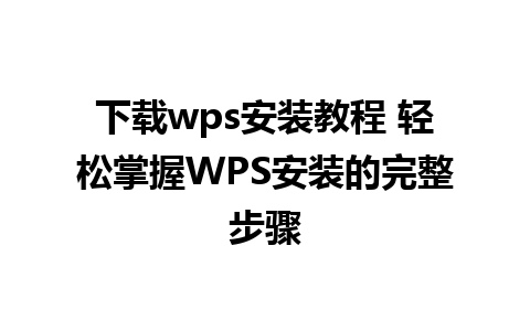 下载wps安装教程 轻松掌握WPS安装的完整步骤