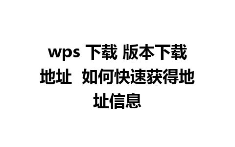 wps 下载 版本下载地址  如何快速获得地址信息