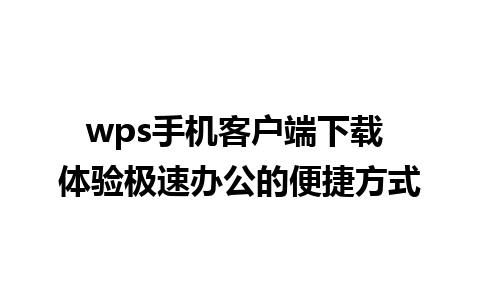 wps手机客户端下载 体验极速办公的便捷方式