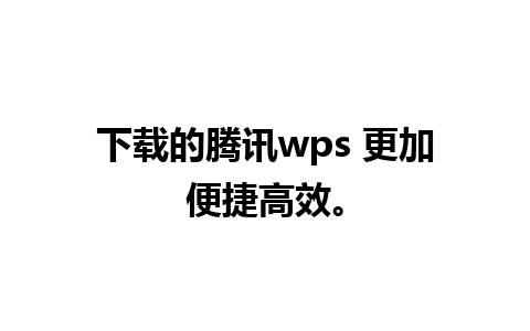 下载的腾讯wps 更加便捷高效。