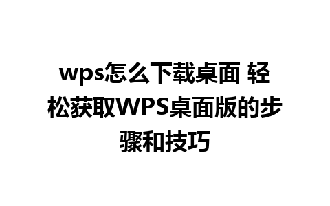 wps怎么下载桌面 轻松获取WPS桌面版的步骤和技巧