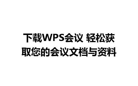 下载WPS会议 轻松获取您的会议文档与资料