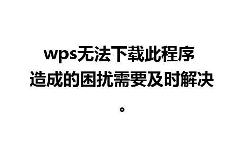 wps无法下载此程序 造成的困扰需要及时解决。