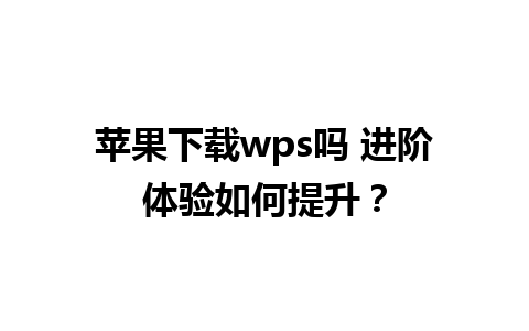 苹果下载wps吗 进阶体验如何提升？